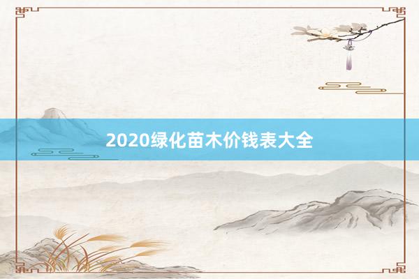 2020绿化苗木价钱表大全