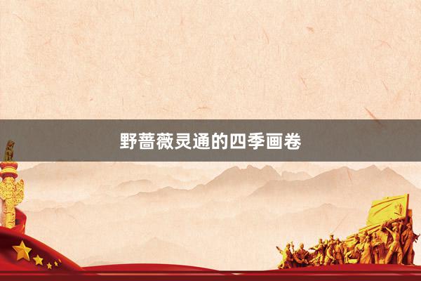 野蔷薇灵通的四季画卷