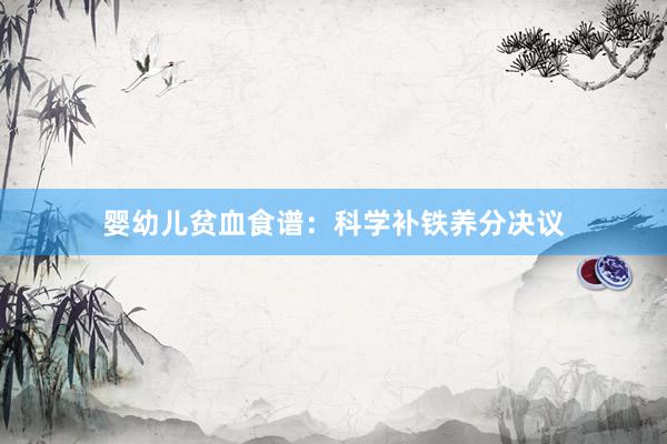 婴幼儿贫血食谱：科学补铁养分决议