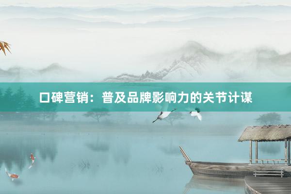 口碑营销：普及品牌影响力的关节计谋